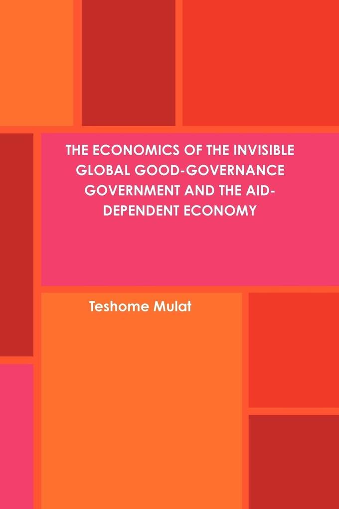 Produktbild: The Economics of the Invisible Global Good-Governance Government and the Aid-Dependent Economy | Teshome Mulat