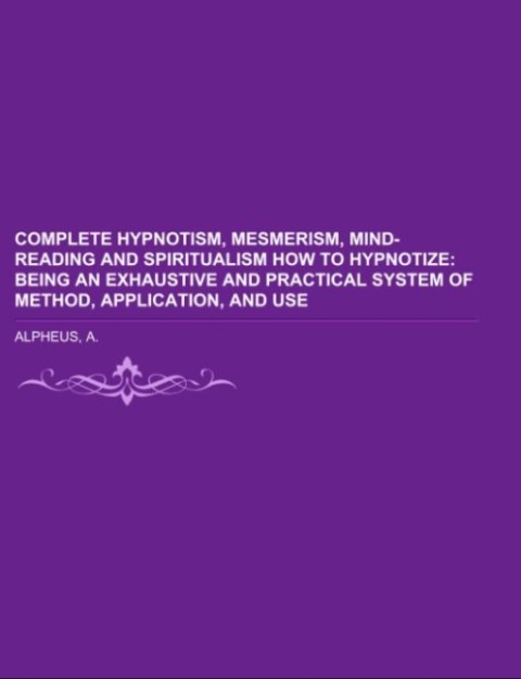 Produktbild: Complete Hypnotism, Mesmerism, Mind-Reading and Spiritualism How to Hypnotize | A. Alpheus
