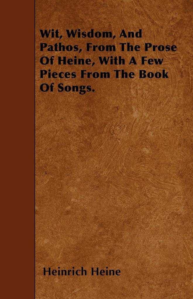 Produktbild: Wit, Wisdom, And Pathos, From The Prose Of Heine, With A Few Pieces From The Book Of Songs. | Heinrich Heine