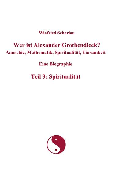 Produktbild: Wer ist Alexander Grothendieck? Anarchie, Mathematik, Spiritualität, Einsamkeit Eine Biographie Teil 3: Spiritualität | Winfried Scharlau