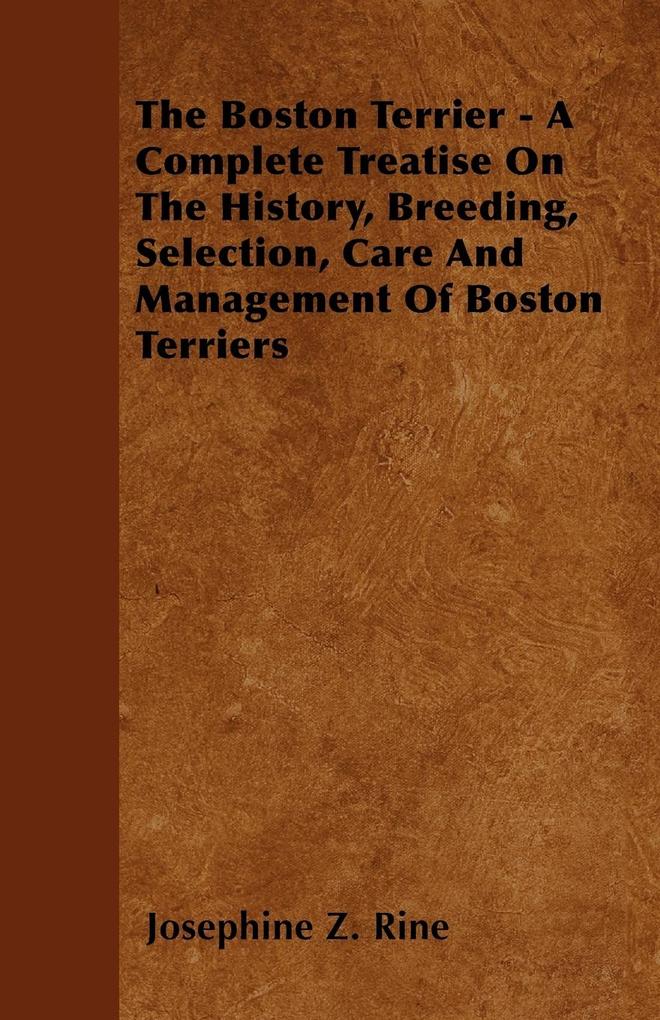 The Boston Terrier - A Complete Treatise On The History, Breeding, Selection, Care And Management Of Boston Terriers als Taschenbuch