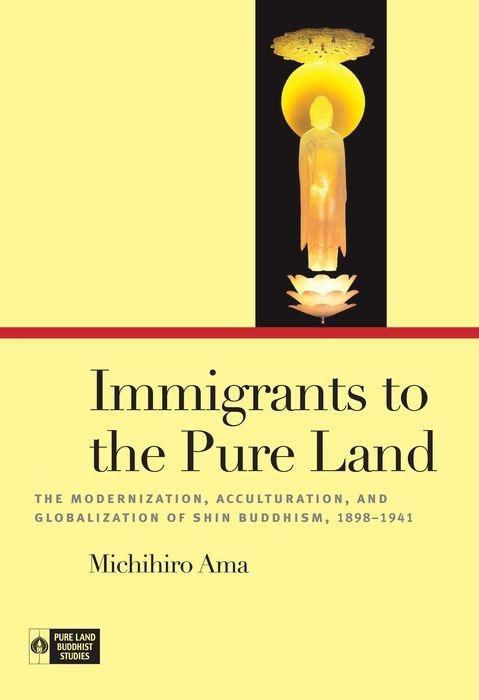 Immigrants to the Pure Land: The Modernization, Acculturation, and Globalization of Shin Buddhism, 1898-1941 als Buch (gebunden)