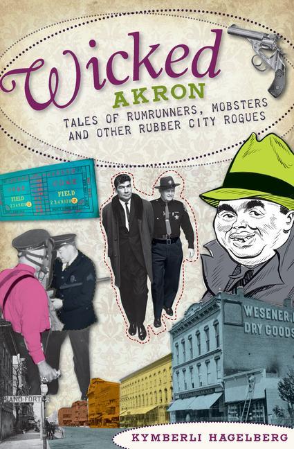 Produktbild: Wicked Akron: Tales of Rumrunners, Mobsters and Other Rubber City Rogues | Kymberli Hagelberg