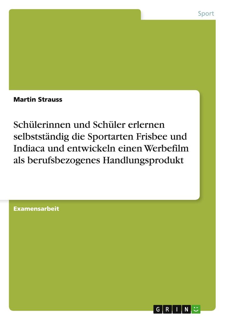 Produktbild: Schülerinnen und Schüler erlernen selbstständig die Sportarten Frisbee und Indiaca und entwickeln einen Werbefilm als berufsbezogenes Handlungsprodukt | Martin Strauss