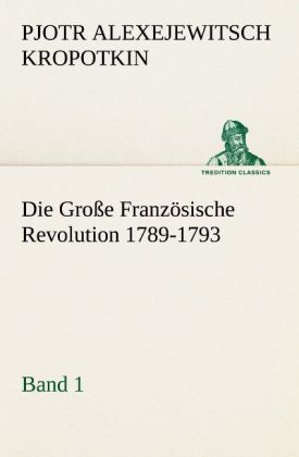 Produktbild: Die Große Französische Revolution 1789-1793 - Band 1 | Pjotr Alexejewitsch Kropotkin, Petr A. Kropotkin