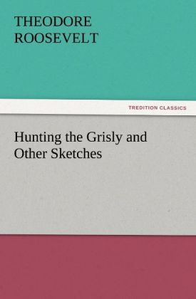 Produktbild: Hunting the Grisly and Other Sketches | Theodore Roosevelt