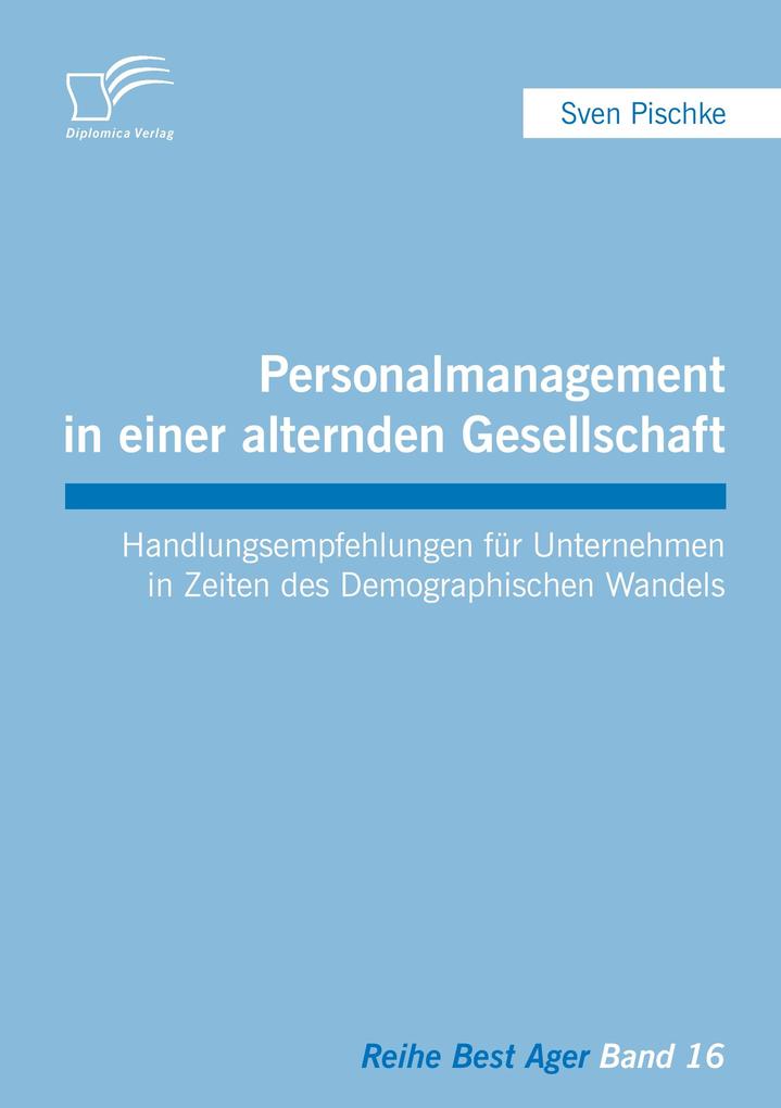 Produktbild: Personalmanagement in einer alternden Gesellschaft: Handlungsempfehlungen für Unternehmen in Zeiten des Demographischen Wandels | Sven Pischke