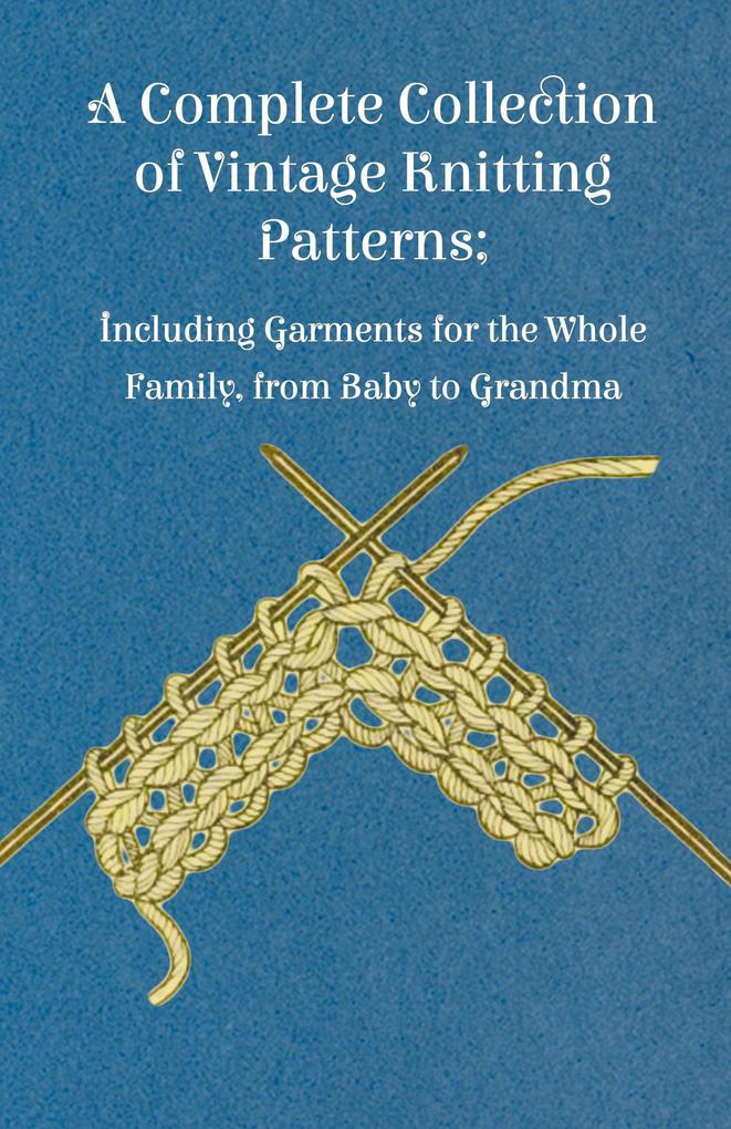 Produktbild: A Complete Collection of Vintage Knitting Patterns; Including Garments for the Whole Family, from Baby to Grandma | Anon