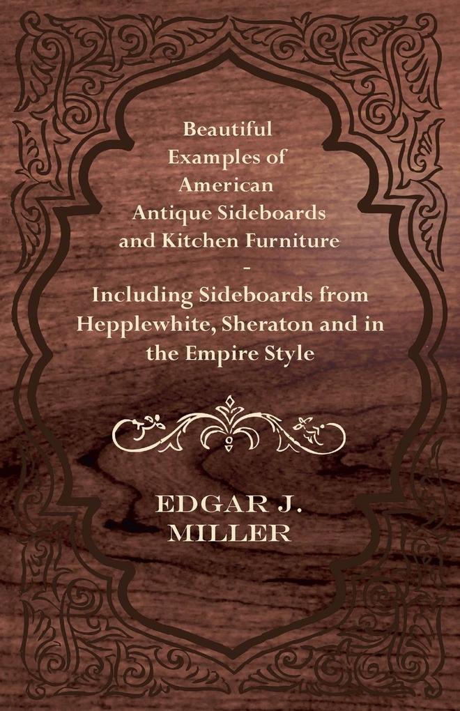 Produktbild: Beautiful Examples of American Antique Sideboards and Kitchen Furniture - Including Sideboards from Hepplewhite, Sheraton and in the Empire Style | Edgar J. Miller