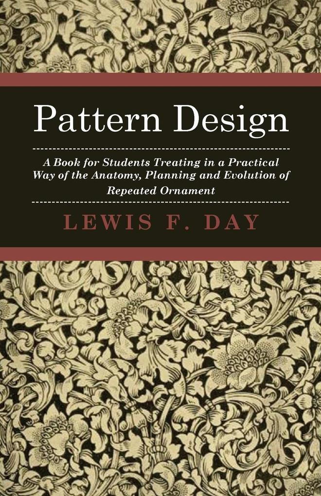 Produktbild: Pattern Design - A Book for Students Treating in a Practical Way of the Anatomy - Planning & Evolution of Repeated Ornament | Lewis F. Day