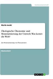Produktbild: Ökologische Ökonomie und Monetarisierung der Umwelt. Was kostet die Welt? | Moritz Jacobi