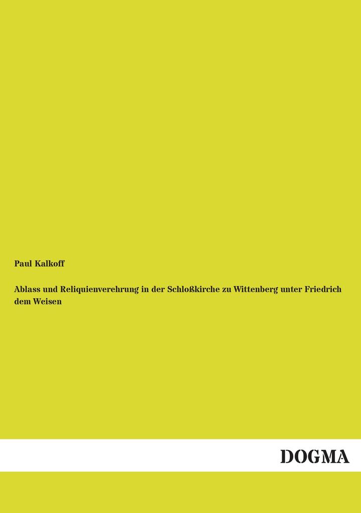 Produktbild: Ablass und Reliquienverehrung in der Schloßkirche zu Wittenberg unter Friedrich dem Weisen | Paul Kalkoff