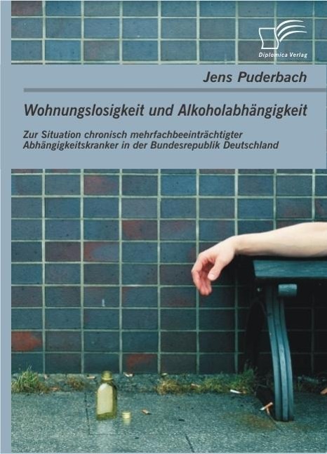 Produktbild: Wohnungslosigkeit und Alkoholabhängigkeit: Zur Situation chronisch mehrfachbeeinträchtigter Abhängigkeitskranker in der Bundesrepublik Deutschland | Jens Puderbach