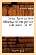 Lutèce: Lettres Sur La Vie Politique, Artistique Et Sociale de la France (Éd.1855)