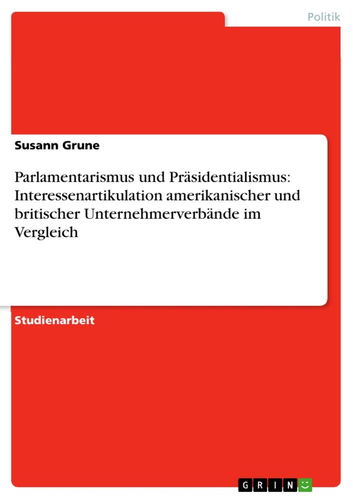 Produktbild: Parlamentarismus und Präsidentialismus: Interessenartikulation amerikanischer und britischer Unternehmerverbände im Vergleich | Susann Grune