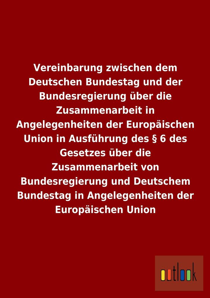Vereinbarung zwischen dem Deutschen Bundestag und der Bundesregierung über die Zusammenarbeit in Angelegenheiten der Europäischen Union in Ausführung des § 6 des Gesetzes über die Zusammenarbeit von Bundesregierung und Deutschem Bundestag in Angelegenheiten der Europäischen Union.pdf