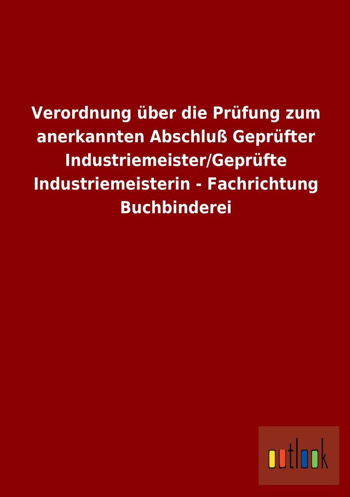 Verordnung über die Prüfung zum anerkannten Abschluß Geprüfter Industriemeister/Geprüfte Industriemeisterin - Fachrichtung Buchbinderei.pdf