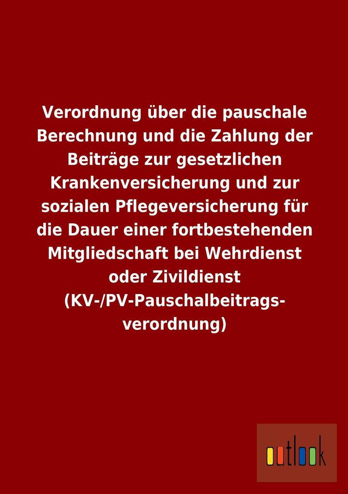Verordnung über die pauschale Berechnung und die Zahlung der Beiträge zur gesetzlichen Krankenversicherung und zur sozialen Pflegeversicherung für die Dauer einer fortbestehenden Mitgliedschaft bei Wehrdienst oder Zivildienst (KV-/PV-Pauschalbeitragsverordnung).pdf