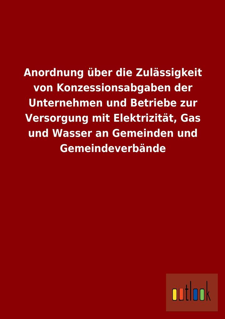 Anordnung über die Zulässigkeit von Konzessionsabgaben der Unternehmen und Betriebe zur Versorgung mit Elektrizität, Gas und Wasser an Gemeinden und Gemeindeverbände.pdf