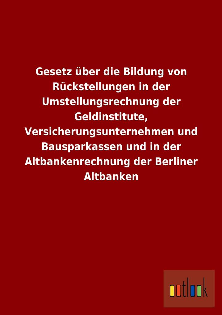 Gesetz über die Bildung von Rückstellungen in der Umstellungsrechnung der Geldinstitute, Versicherungsunternehmen und Bausparkassen und in der Altbankenrechnung der Berliner Altbanken.pdf