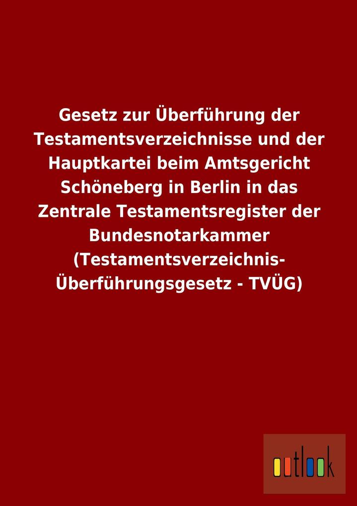 Gesetz zur Überführung der Testamentsverzeichnisse und der Hauptkartei beim Amtsgericht Schöneberg in Berlin in das Zentrale Testamentsregister der Bundesnotarkammer (Testamentsverzeichnis- Überführungsgesetz - TVÜG).pdf