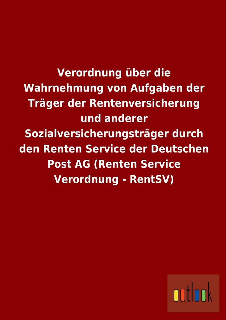 Verordnung über die Wahrnehmung von Aufgaben der Träger der Rentenversicherung und anderer Sozialversicherungsträger durch den Renten Service der Deutschen Post AG (Renten Service Verordnung - RentSV).pdf