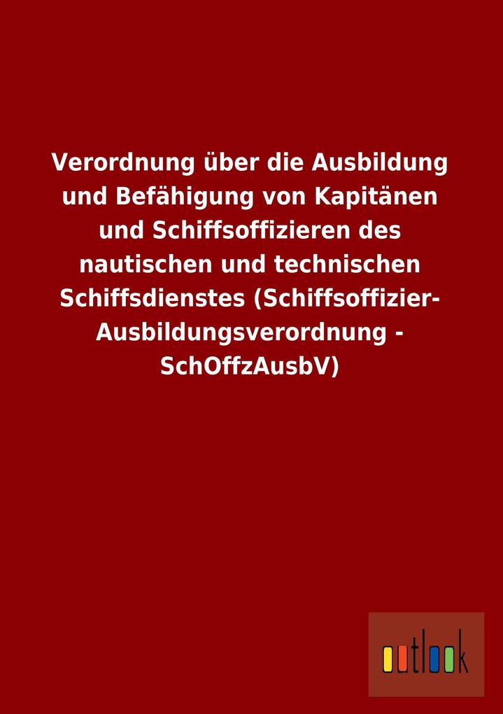 Verordnung über die Ausbildung und Befähigung von Kapitänen und Schiffsoffizieren des nautischen und technischen Schiffsdienstes (Schiffsoffizier- Ausbildungsverordnung - SchOffzAusbV).pdf