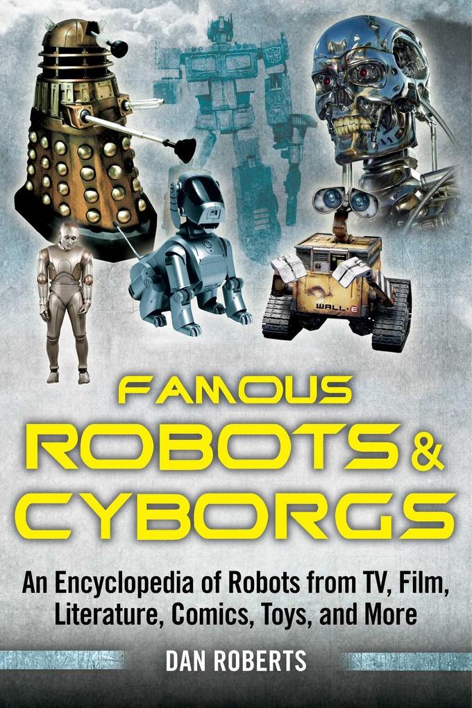 Famous Robots and Cyborgs: An Encyclopedia of Robots from Tv, Film, Literature, Comics, Toys, and More.pdf