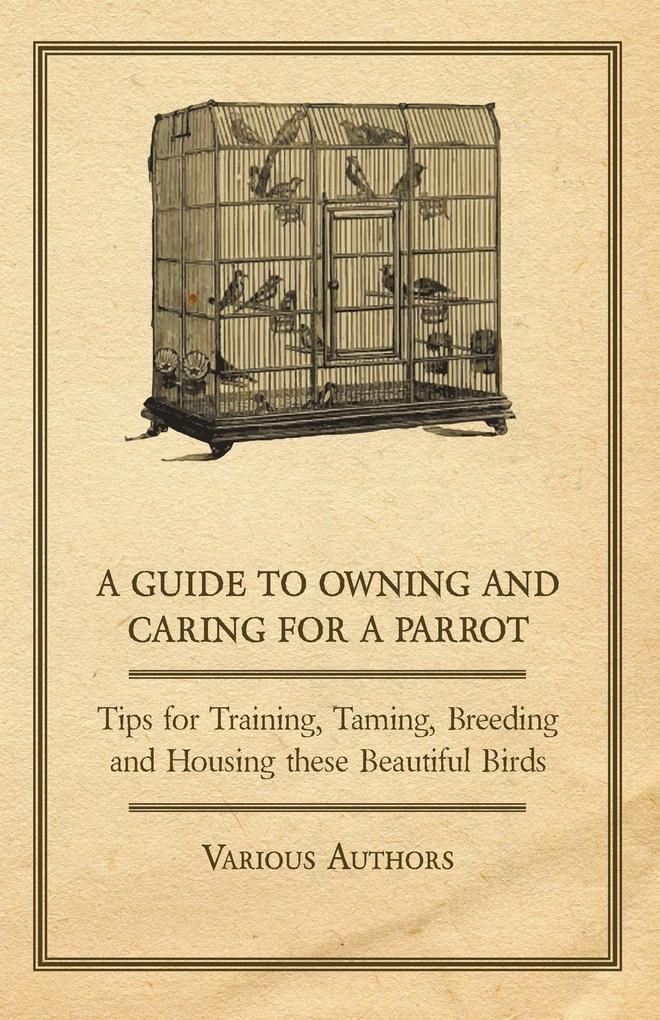 A Guide to Owning and Caring for a Parrot - Tips for Training, Taming, Breeding and Housing these Beautiful Birds.pdf