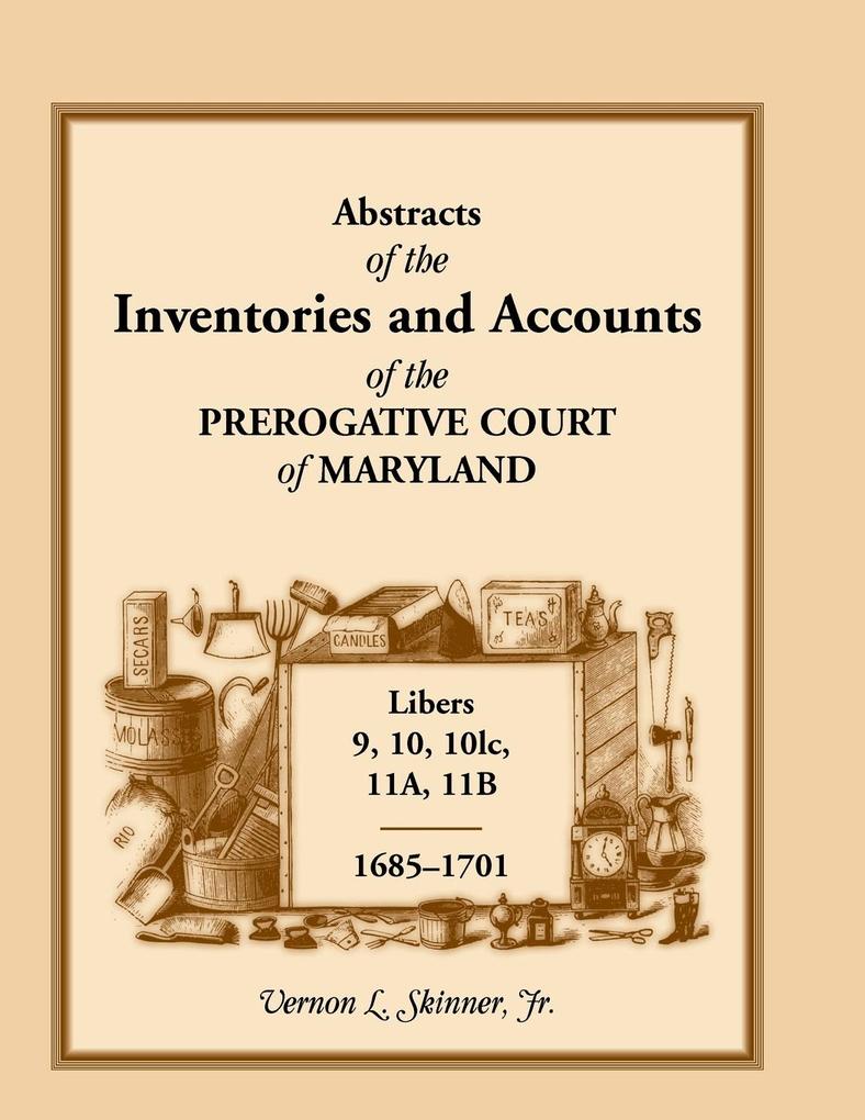 Abstracts of the Inventories and Accounts of the Prerogative Court of Maryland, 1685-1701, Libers 9, 10, 101c, 11a, 11b.pdf