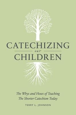 Catechizing Our Children: The Whys and Hows of Teaching the Shorter Catechism Today.pdf