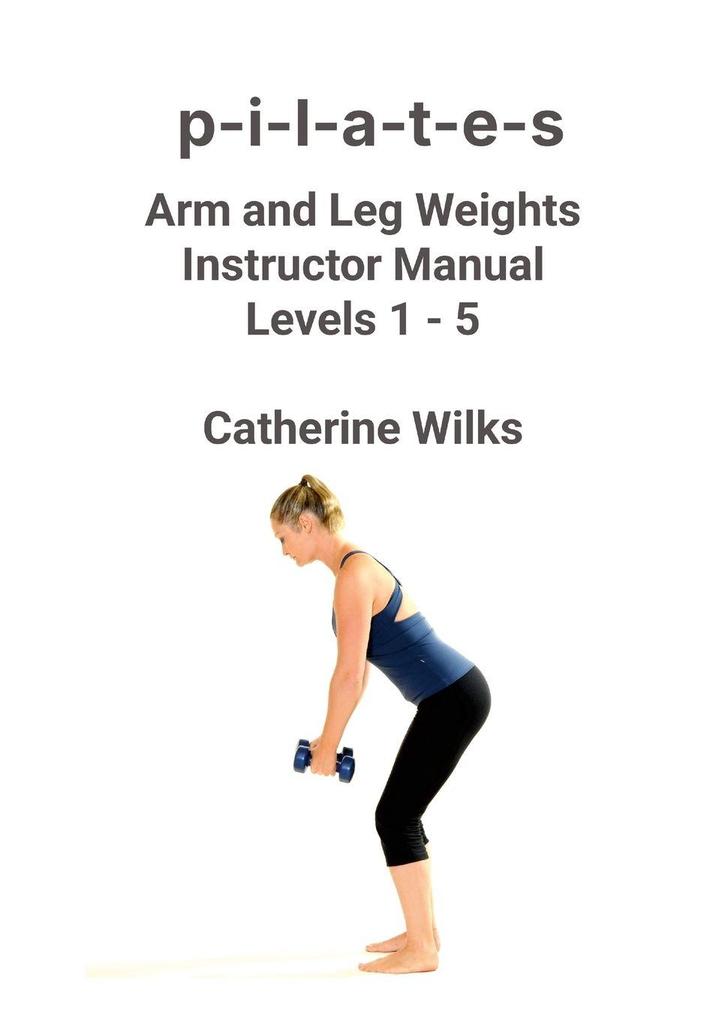 Produktbild: p-i-l-a-t-e-s Arm and Leg Weights Instructor Manual Levels 1-5 | Catherine Wilks