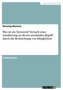 Produktbild: Was ist ein Netzwerk? Versuch einer Annäherung an diesen unscharfen Begriff durch die Beobachtung von Alltäglichem | Henning Mertens