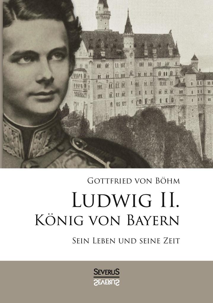 Produktbild: Ludwig II. König von Bayern: Sein Leben und seine Zeit | Gottfried von Böhm