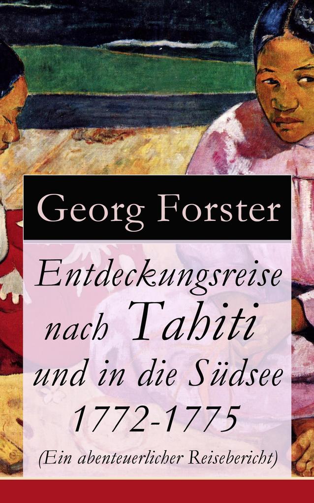 Produktbild: Entdeckungsreise nach Tahiti und in die Südsee 1772-1775 (Ein abenteuerlicher Reisebericht) | Georg Forster