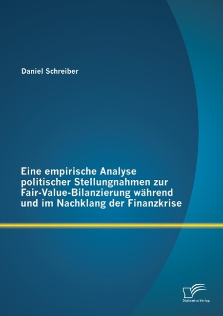 Produktbild: Eine empirische Analyse politischer Stellungnahmen zur Fair-Value-Bilanzierung während und im Nachklang der Finanzkrise | Daniel Schreiber