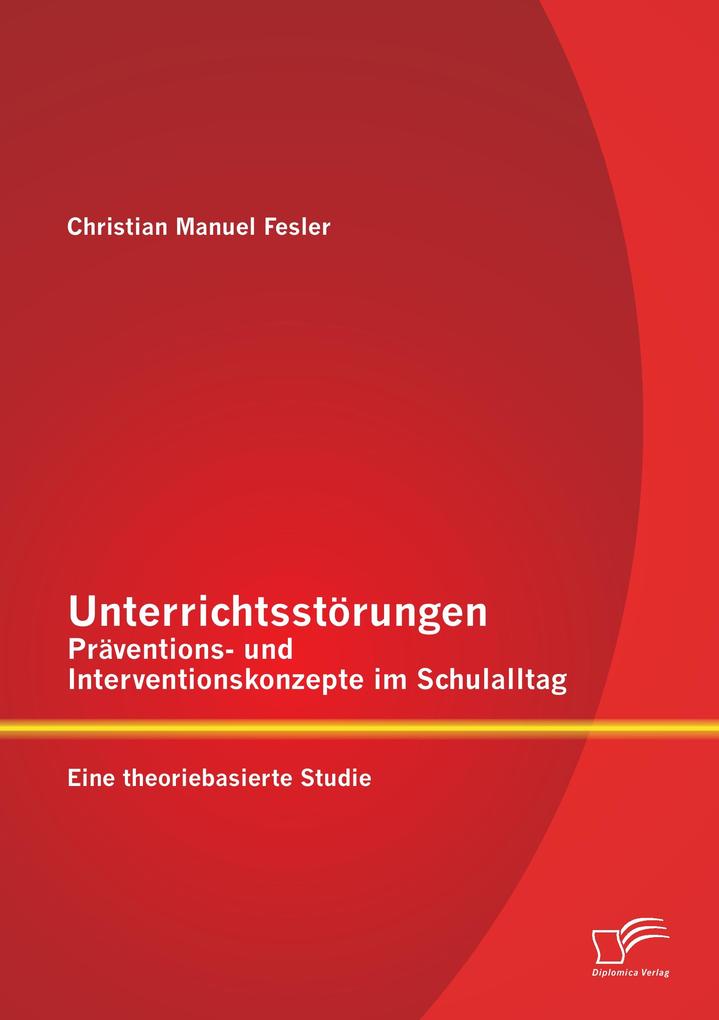 Produktbild: Unterrichtsstörungen - Präventions- und Interventionskonzepte im Schulalltag: Eine theoriebasierte Studie | Christian Manuel Fesler