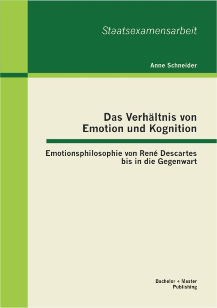 Produktbild: Das Verhältnis von Emotion und Kognition: Emotionsphilosophie von René Descartes bis in die Gegenwart | Anne Schneider