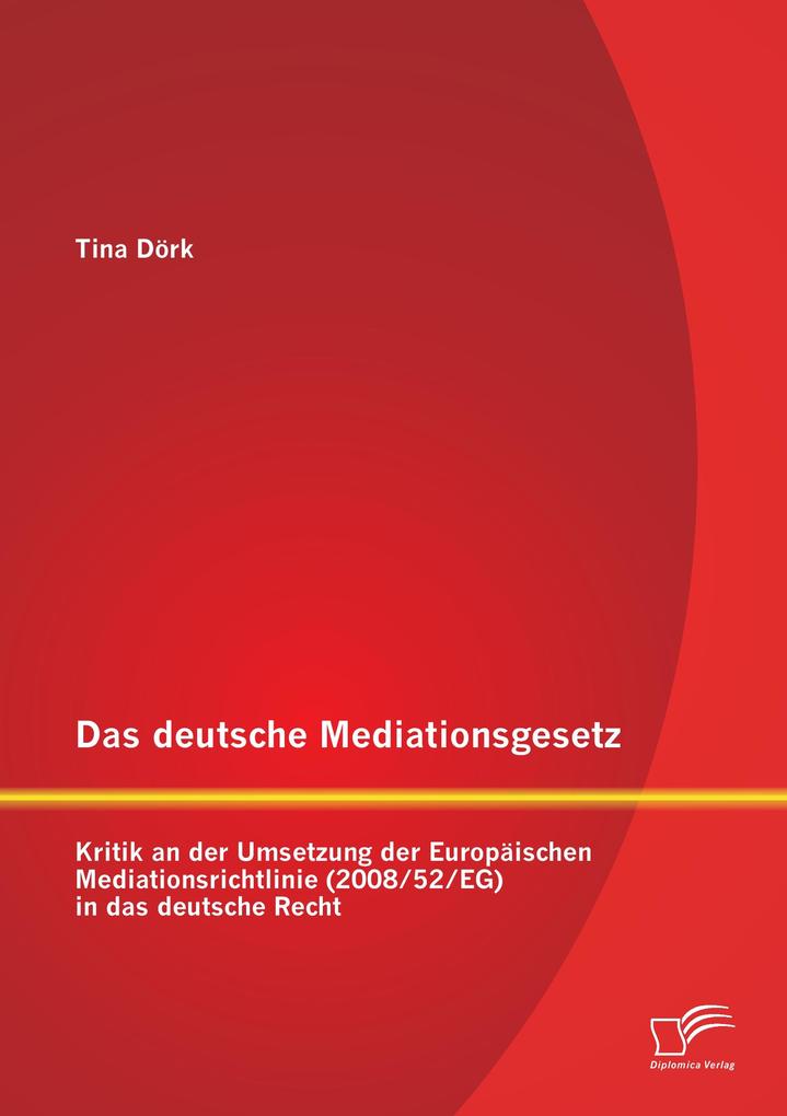 Produktbild: Das deutsche Mediationsgesetz: Kritik an der Umsetzung der Europäischen Mediationsrichtlinie (2008/52/EG) in das deutsche Recht | Tina Dörk