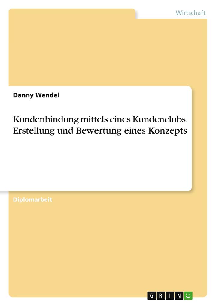 Produktbild: Kundenbindung mittels eines Kundenclubs. Erstellung und Bewertung eines Konzepts | Danny Wendel