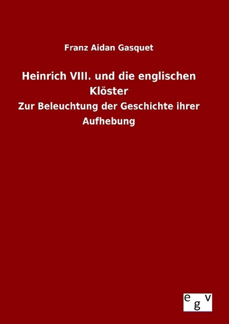 Produktbild: Heinrich VIII. und die englischen Klöster | Franz Aidan Gasquet