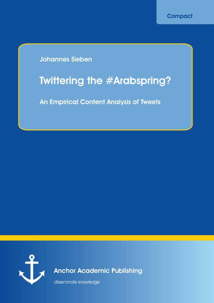 Produktbild: Twittering the #Arabspring? An Empirical Content Analysis of Tweets | Johannes Sieben
