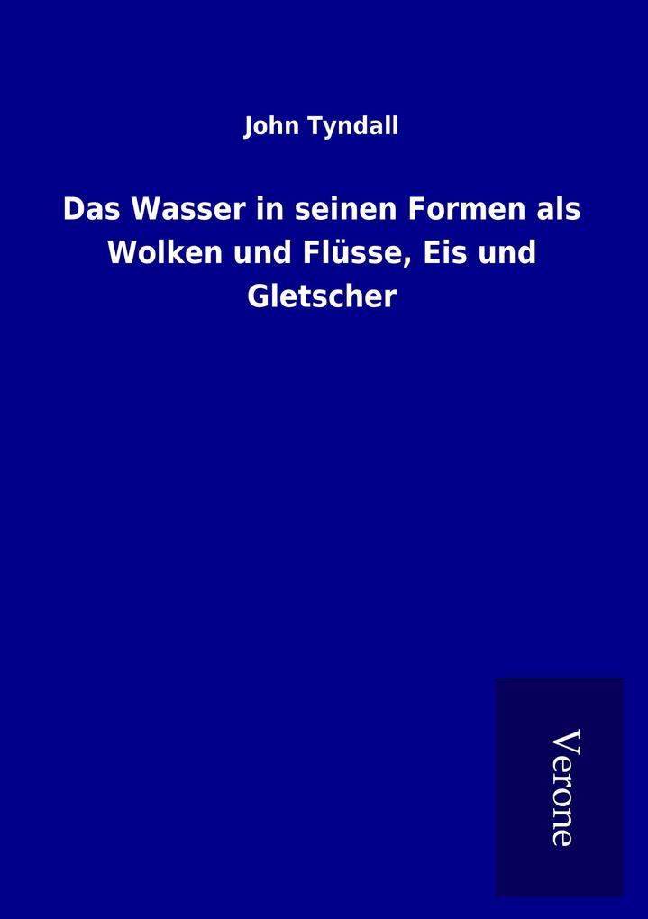 Produktbild: Das Wasser in seinen Formen als Wolken und Flüsse, Eis und Gletscher | John Tyndall