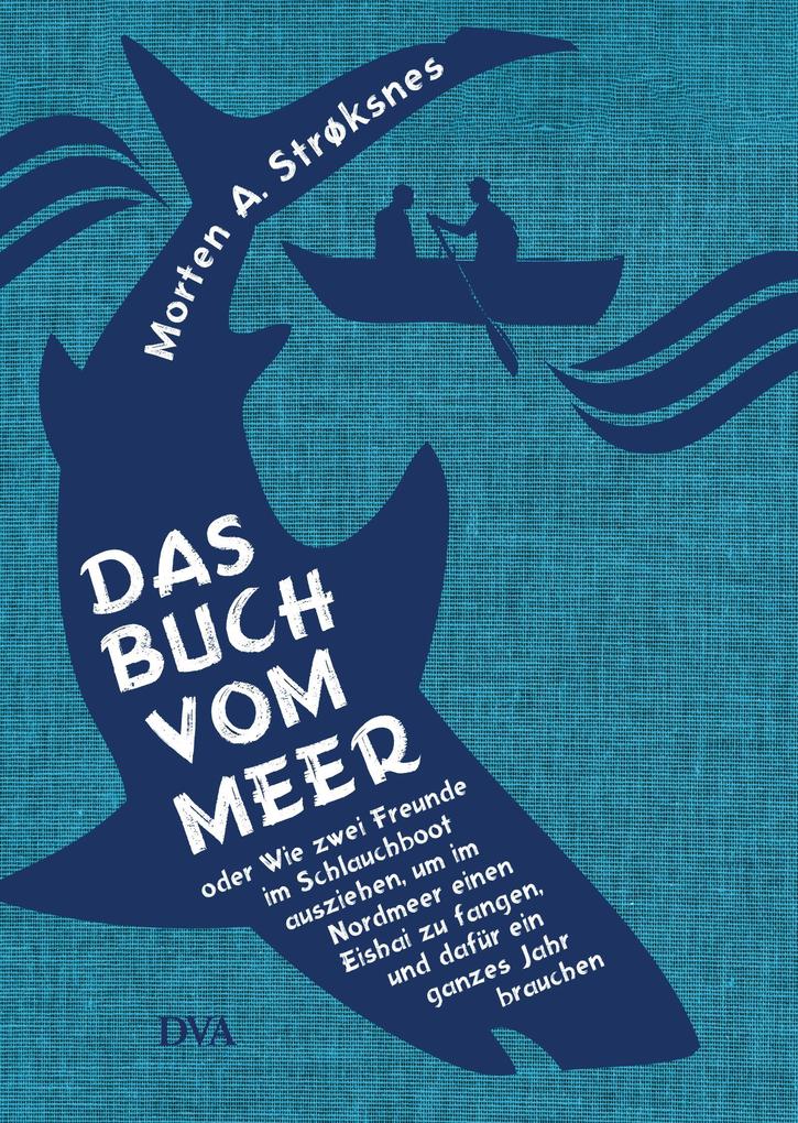 Produktbild: Das Buch vom Meer oder Wie zwei Freunde im Schlauchboot ausziehen, um im Nordmeer einen Eishai zu fangen, und dafür ein ganzes Jahr brauchen | Morten A. Strøksnes