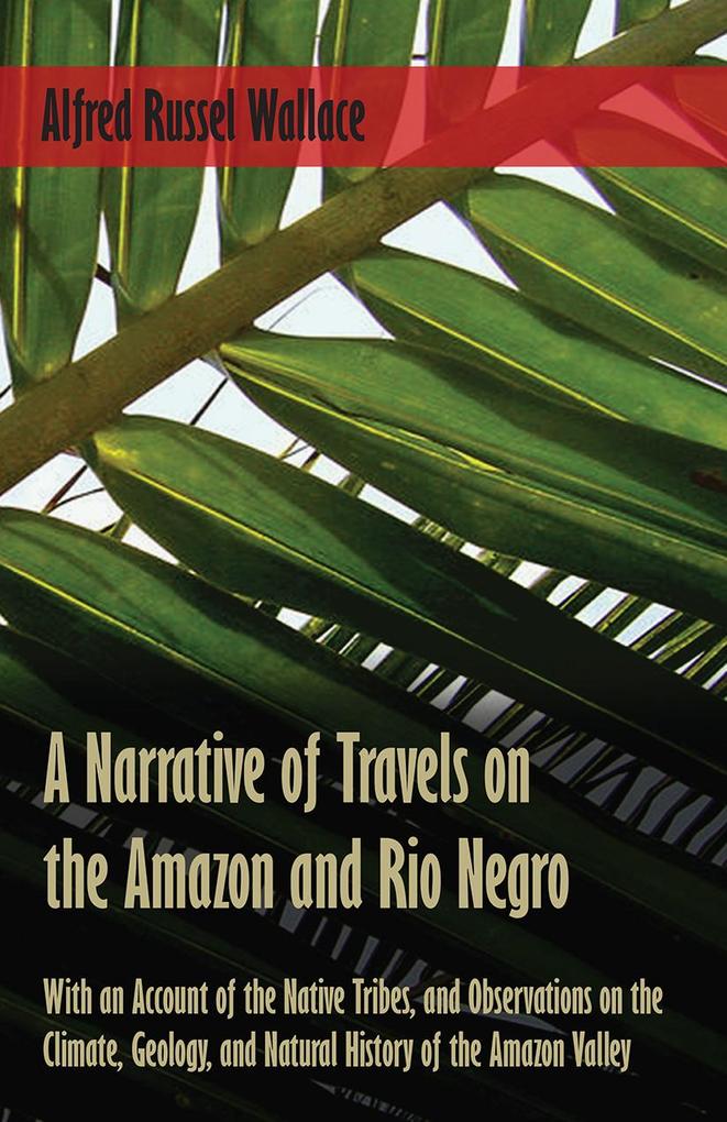 Produktbild: A Narrative of Travels on the Amazon and Rio Negro, with an Account of the Native Tribes, and Observations on the Climate, Geology, and Natural History of the Amazon Valley | Alfred Russel Wallace