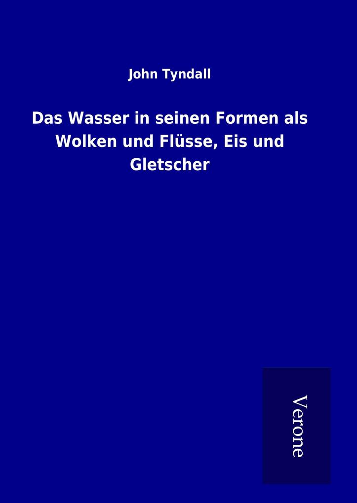 Produktbild: Das Wasser in seinen Formen als Wolken und Flüsse, Eis und Gletscher | John Tyndall