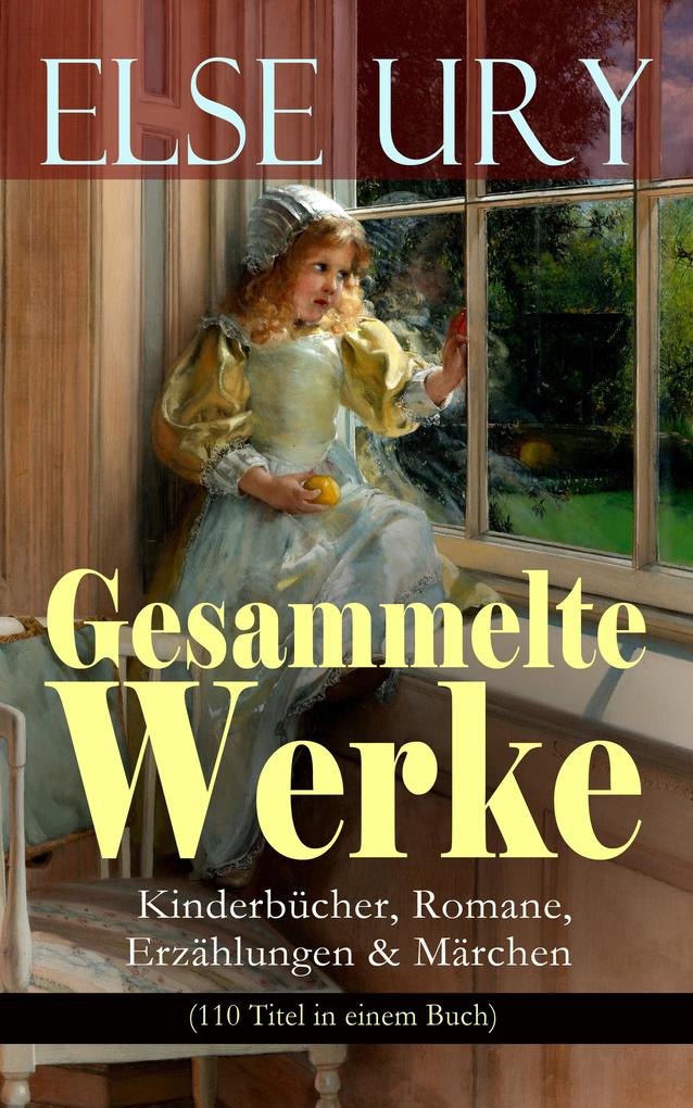 Produktbild: Gesammelte Werke: Kinderbücher, Romane, Erzählungen & Märchen (110 Titel in einem Buch) | Else Ury