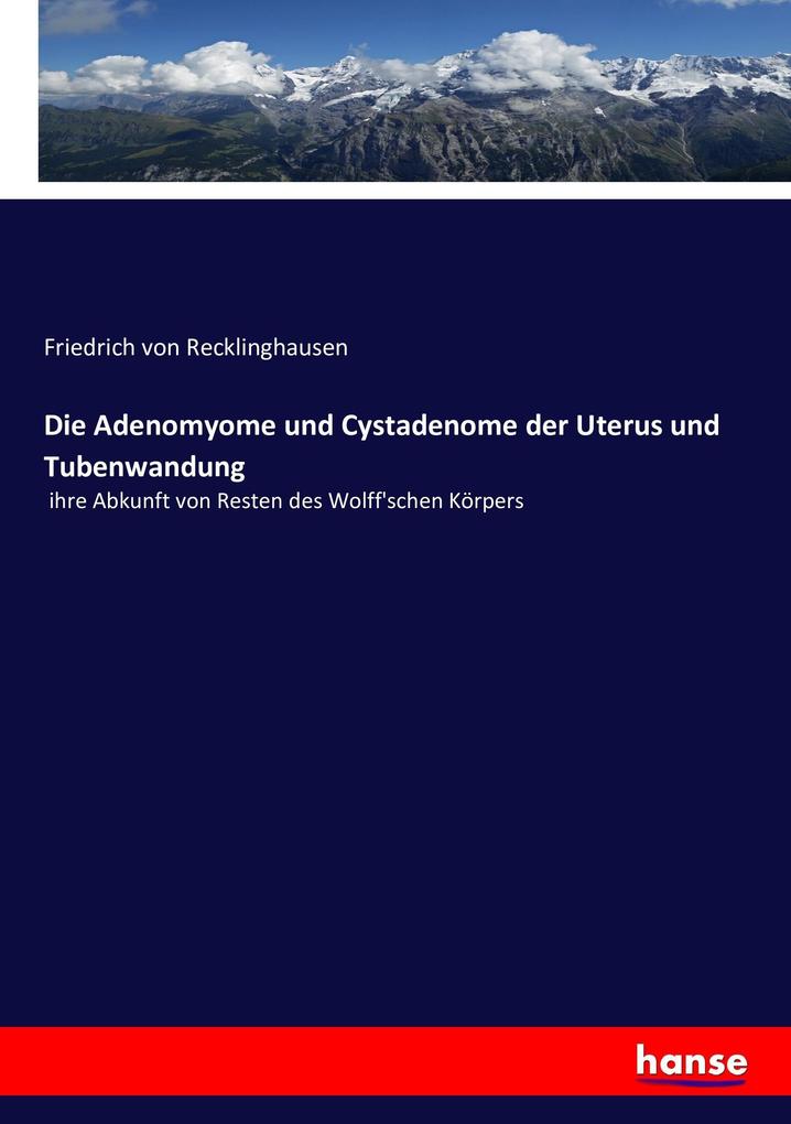 Produktbild: Die Adenomyome und Cystadenome der Uterus und Tubenwandung | Friedrich von Recklinghausen