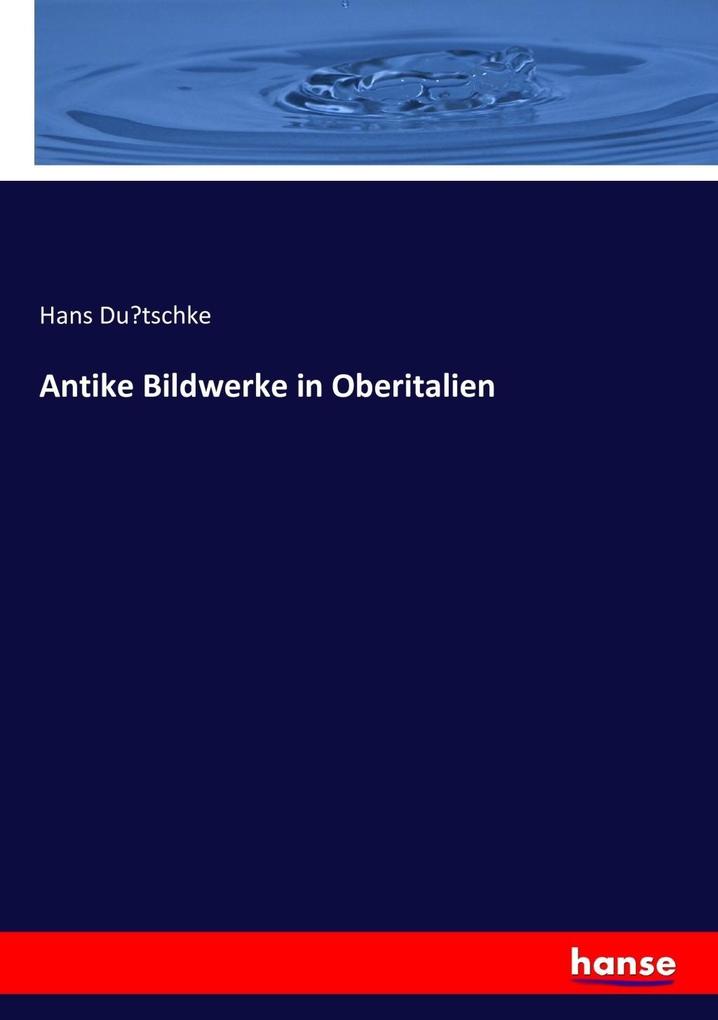Produktbild: Antike Bildwerke in Oberitalien | Hans Dütschke, Hans Dutschke
