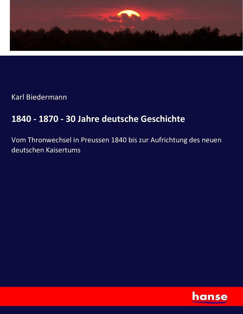 Produktbild: 1840 - 1870 - 30 Jahre deutsche Geschichte | Karl Biedermann